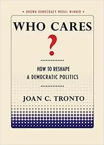 Who Cares?: How to Reshape a Democratic Politics