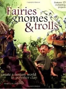 Fairies, Gnomes & Trolls: Create a Fantasy World in Polymer Clay [Repost]