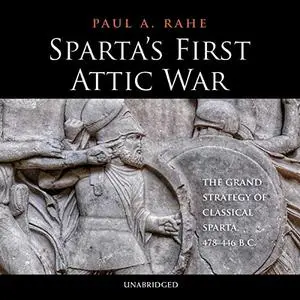 Sparta's First Attic War: The Grand Strategy of Classical Sparta, 478-446 BC [Audiobook]