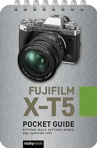 Fujifilm X-T5: Pocket Guide: Buttons, Dials, Settings, Modes, and Shooting Tips