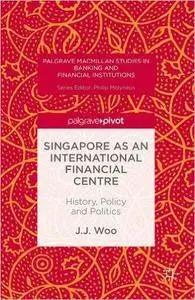 Singapore as an International Financial Centre: History, Policy and Politics
