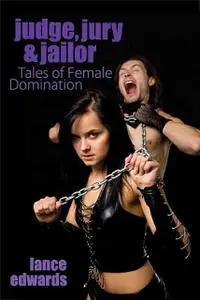 «Judge, Jury & Jailor and Other Tales of Female Domination» by Lance Edwards