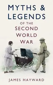 «Myths and Legends of the Second World War» by James Hayward