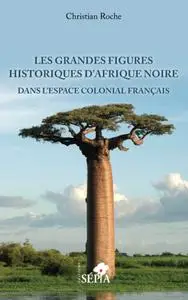 Christian Roche, "Les grandes figures historiques d'Afrique noire dans l'espace colonial français"