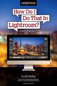 How Do I Do That In Lightroom?: The Quickest Ways to Do the Things You Want to Do, Right Now!