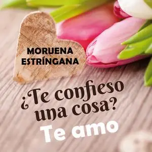 «¿Te confieso una una cosa? Te amo» by Moruena Estríngana