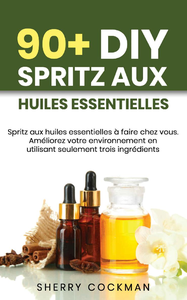 90+ DIY Huile Essentielle Spritz: Spritz aux huiles essentielles à faire chez vous - Sherry Cockman