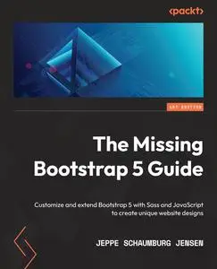 The Missing Bootstrap 5 Guide: Customize and extend Bootstrap 5 with Sass and JavaScript to create unique website designs