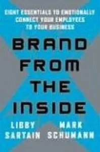 Brand From the Inside: Eight Essentials to Emotionally Connect Your Employees to Your Business