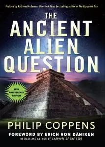 Ancient Alien Question: An Inquiry Into the Existence, Evidence, and Influence of Ancient Visitors, 10th Anniversary Edition