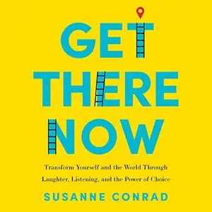 Get There Now: Transform Yourself and the World Through Laughter, Listening, and the Power of Choice [Audiobook]