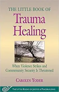 The Little Book of Trauma Healing: When Violence Strikes and Community Is Threatened (Repost)