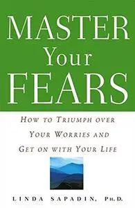 Master Your Fears How to Triumph over Your Worries and Get on with Your Life