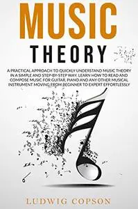 Music Theory: A Practical Approach to Quickly Understand the Theory in a Step-By-Step Way