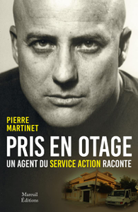 Pris en otage, un agent du service action raconte - Pierre Martinet, Marc Juniat