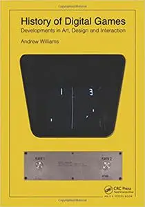 History of Digital Games: Developments in Art, Design and Interaction (repost)