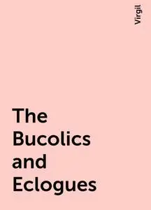 «The Bucolics and Eclogues» by Virgil