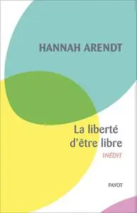 Hannah Arendt, "La liberté d'être libre : Les conditions et la signification de la révolution"