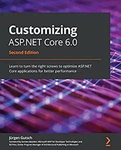 Customizing ASP.NET Core 6.0: Learn to turn the right screws to optimize ASP.NET Core applications, 2nd Edition (repost)