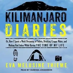 Kilimanjaro Diaries: Or, How I Spent a Week Dreaming of Toilets, Drinking Crappy Water, and Making Bad Jokes While [Audiobook]