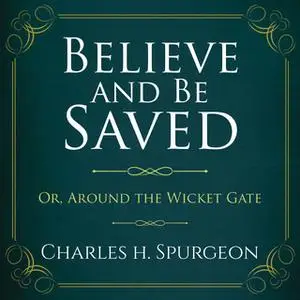 «Believe and Be Saved: Or, Around the Wicket Gate» by Charles H. Spurgeon