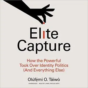 Elite Capture: How the Powerful Took Over Identity Politics (and Everything Else) [Audiobook]