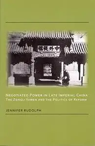 Negotiated Power In Late Imperial China: The Zongli Yamen And The Politics Of Reform