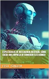 Espectáculos de inteligencia artificial Cómo crear una empresa de comercio electrónico (Spanish Edition)