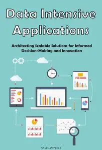 Data Intensive Applications: Architecting Scalable Solutions for Informed Decision-Making and Innovation
