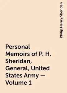 «Personal Memoirs of P. H. Sheridan, General, United States Army — Volume 1» by Philip Henry Sheridan