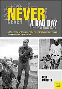 Never A Bad Day: A Collection of Columns From The Legendary Story Teller And Endurance Sports Icon