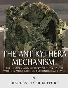 The Antikythera Mechanism: The History and Mystery of the Ancient World’s Most Famous Astronomical Device