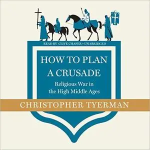 How to Plan a Crusade: Religious War in the High Middle Ages [Audiobook] (Repost)