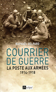 Courrier de guerre : La poste aux armées 1914-1918 - Raphaël Delpard