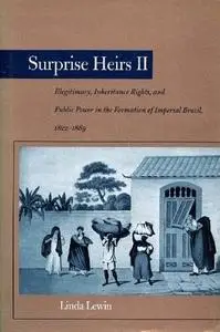 Surprise Heirs II: Illegitimacy, Inheritance Rights, and Public Power in the Formation of Imperial Brazil, 1822-1889