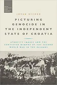 Picturing Genocide in the Independent State of Croatia: Atrocity Images and the Contested Memory of the Second World War