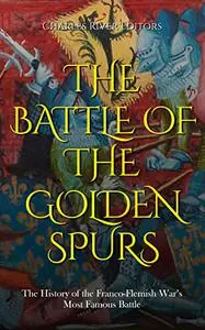 The Battle of the Golden Spurs: The History of the Franco-Flemish War’s Most Famous Battle