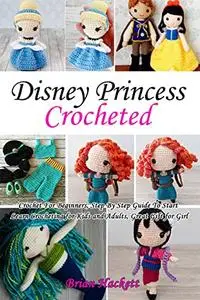 Disney Princess Crocheted: Crochet For Beginners, Step By Step Guide To Start Learn Crocheting for Kids and Adults