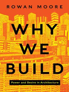 Why We Build: Power and Desire in Architecture