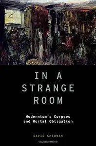 In a Strange Room: Modernism's Corpses and Mortal Obligation (Modernist Literature and Culture)