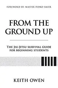 From the Ground Up: The Jiu-Jitsu Survival Guide for Beginning Students