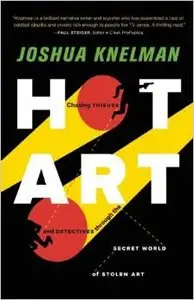 Hot Art: Chasing Thieves and Detectives Through the Secret World of Stolen Art by Joshua Knelman (Repost)