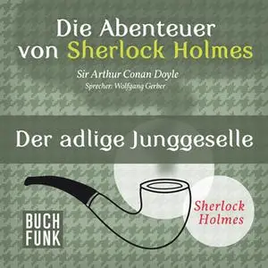 «Sherlock Holmes - Die Memoiren von Sherlock Holmes: Der adlige Junggeselle» by Sir Arthur Conan Doyle