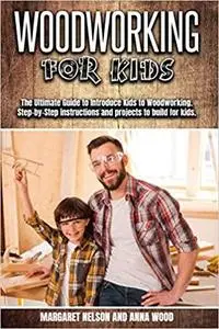 Woodworking for Kids: The Ultimate Guide to Introduce Kids to Woodworking.Step-by-Step instructions