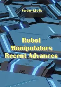 "Robot Manipulators: Recent Advances" ed. by Serdar Küçük