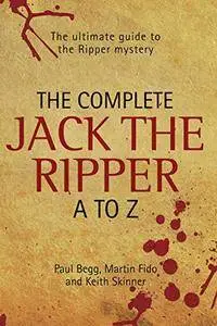 The Complete Jack The Ripper A to Z: The Ultimate Guide to The Ripper Mystery