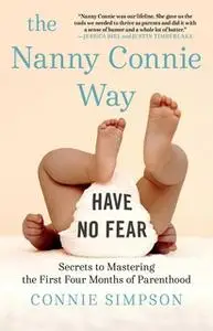 «The Nanny Connie Way: Secrets to Mastering the First Four Months of Parenthood» by Connie Simpson