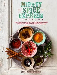 Mighty Spice Express Cookbook: Fast, Fresh and Full-on Flavours from Street Foods to the Spectacular