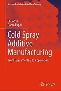 Cold Spray Additive Manufacturing: From Fundamentals to Applications