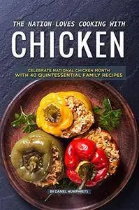 The Nation Loves Cooking with Chicken: Celebrate National Chicken Month with 40 Quintessential Family Recipes